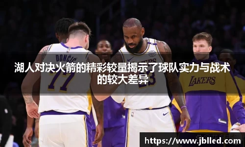 湖人对决火箭的精彩较量揭示了球队实力与战术的较大差异